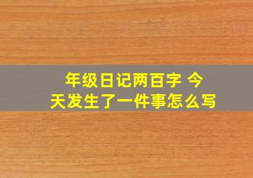 年级日记两百字 今天发生了一件事怎么写